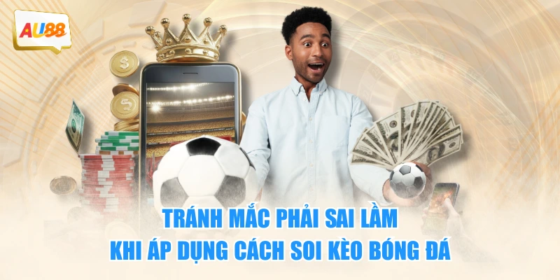 Tất Tần Tật Cách Soi Kèo Bóng Đá Chuẩn Cho Người Mới 4 Tránh mắc phải sai lầm khi áp dụng cách soi kèo bóng đá